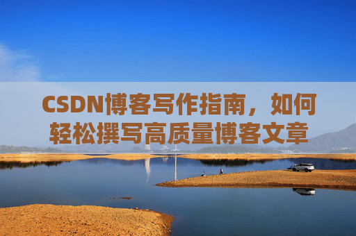 CSDN博客写作指南，如何轻松撰写高质量博客文章